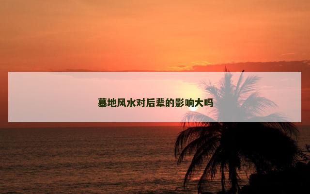 墓地风水对后辈的影响大吗