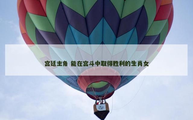 宫廷主角 能在宫斗中取得胜利的生肖女