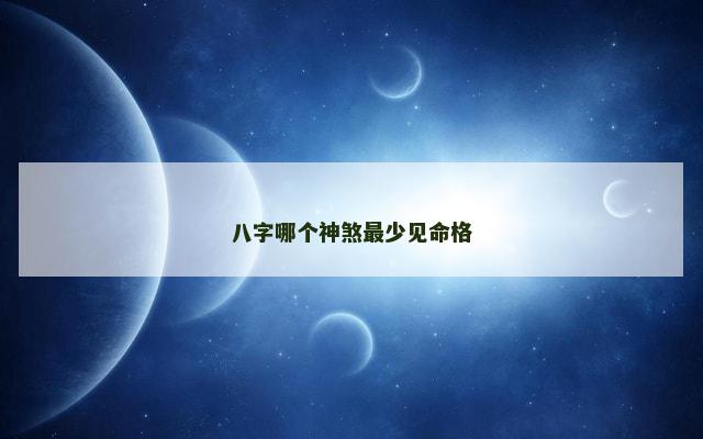 八字哪个神煞最少见命格