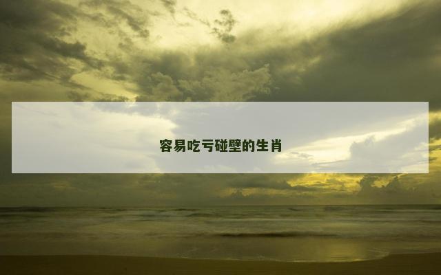 容易吃亏碰壁的生肖