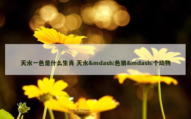 天水一色是什么生肖 天水—色猜—个动物