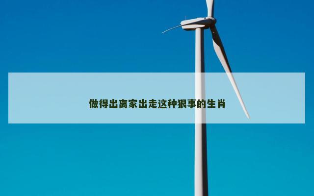 做得出离家出走这种狠事的生肖