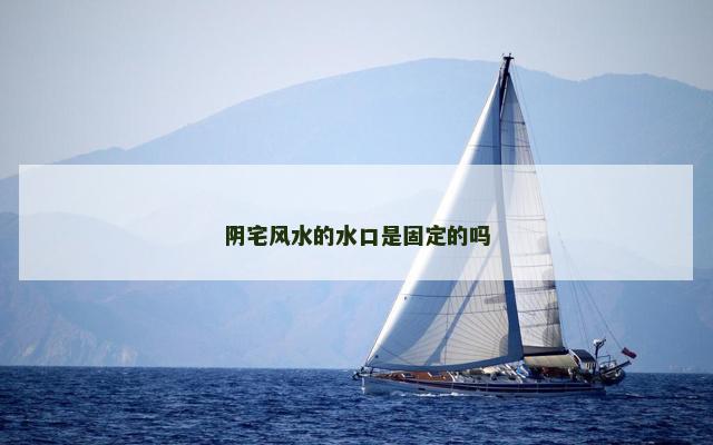 阴宅风水的水口是固定的吗