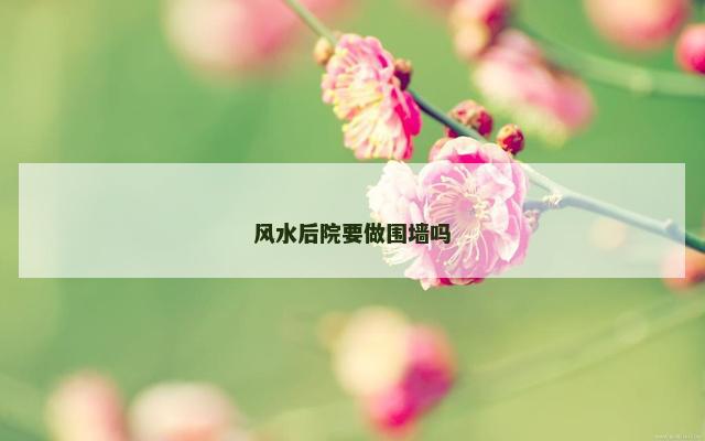 风水后院要做围墙吗