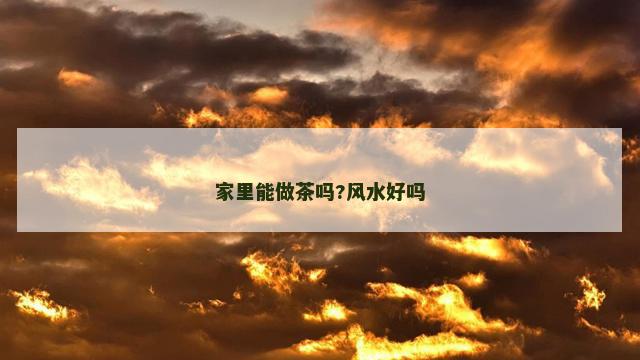 家里能做茶吗?风水好吗