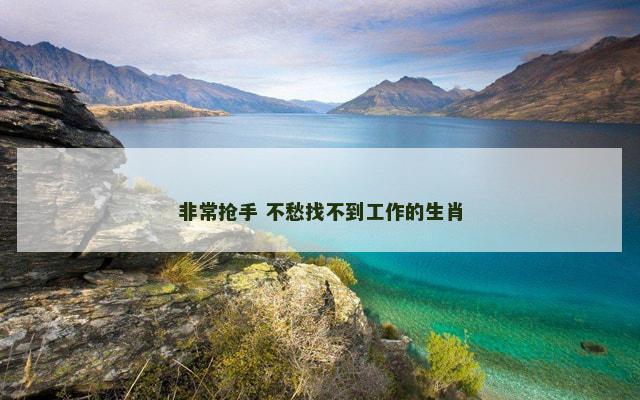 非常抢手 不愁找不到工作的生肖