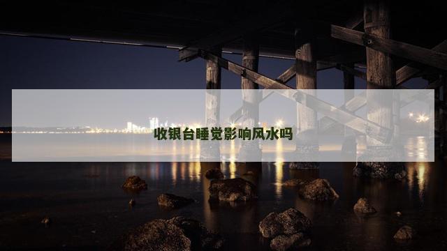 收银台睡觉影响风水吗