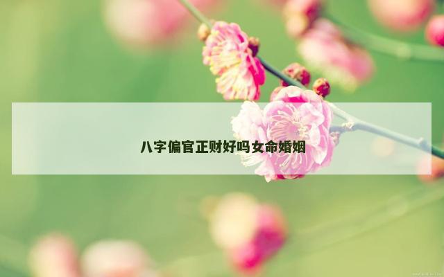 八字偏官正财好吗女命婚姻