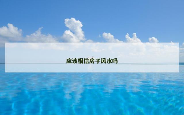应该相信房子风水吗