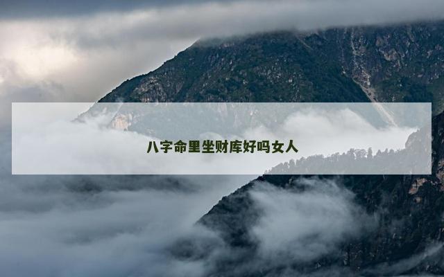 八字命里坐财库好吗女人
