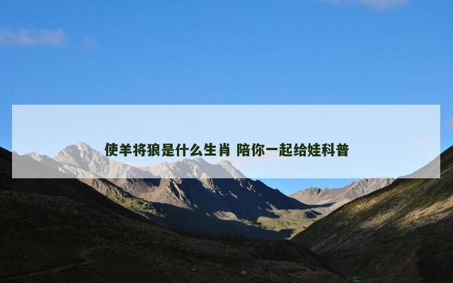 使羊将狼是什么生肖 陪你一起给娃科普