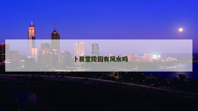 卜易堂陵园有风水吗