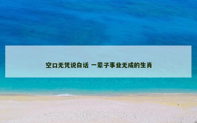 空口无凭说白话 一辈子事业无成的生肖