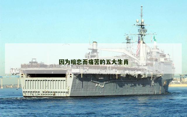 因为暗恋而痛苦的五大生肖