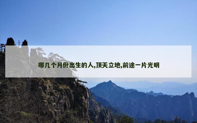 哪几个月份出生的人,顶天立地,前途一片光明
