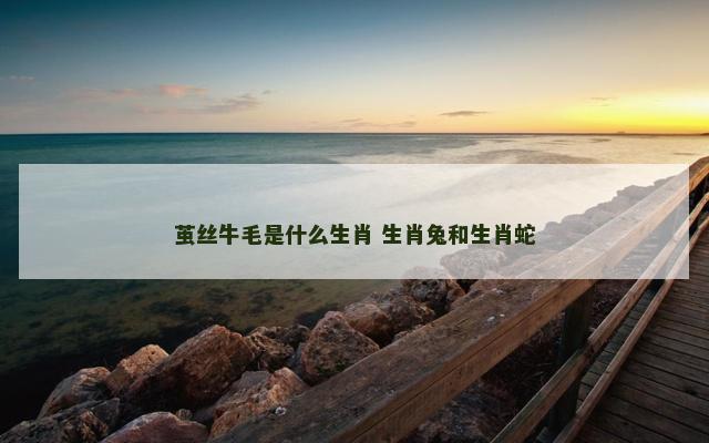 茧丝牛毛是什么生肖 生肖兔和生肖蛇