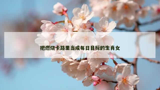 把燃烧卡路里当成每日目标的生肖女