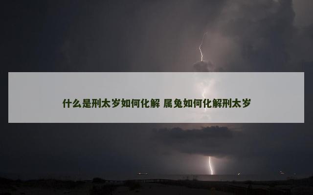 什么是刑太岁如何化解 属兔如何化解刑太岁