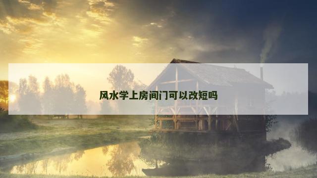 风水学上房间门可以改短吗