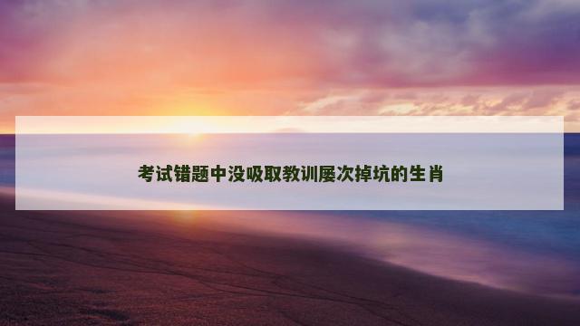 考试错题中没吸取教训屡次掉坑的生肖