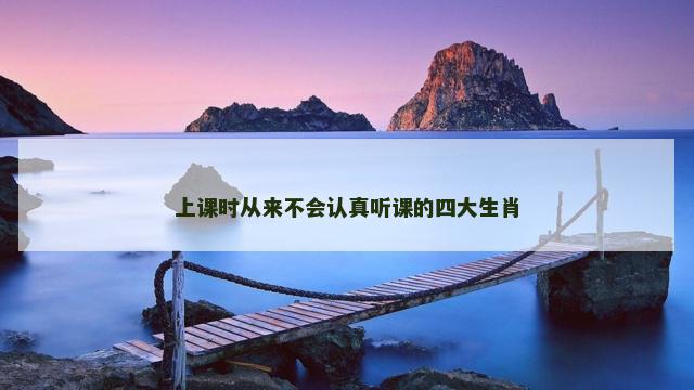 上课时从来不会认真听课的四大生肖