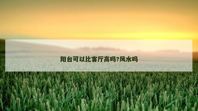 阳台可以比客厅高吗?风水吗