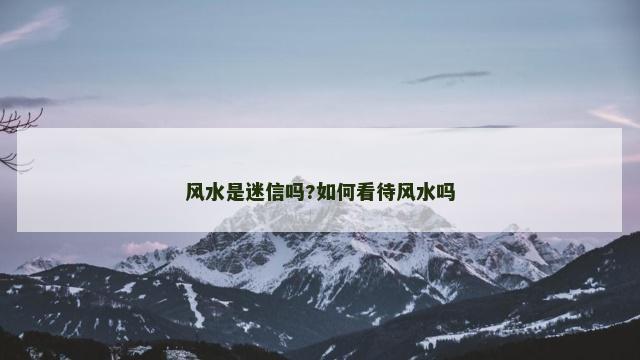 风水是迷信吗?如何看待风水吗