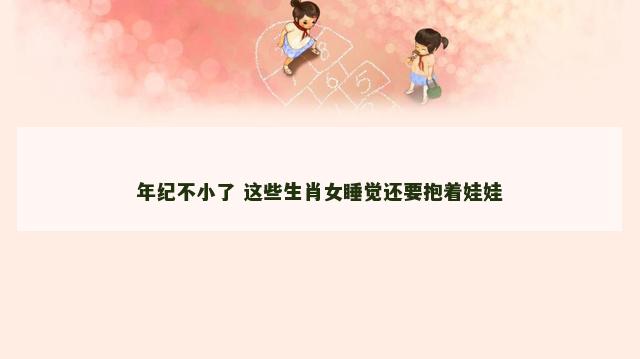年纪不小了 这些生肖女睡觉还要抱着娃娃