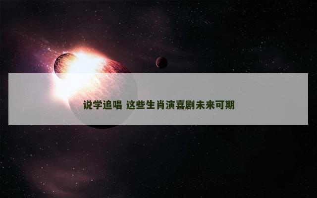 说学追唱 这些生肖演喜剧未来可期