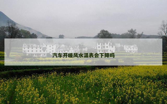 汽车开暖风水温表会下降吗