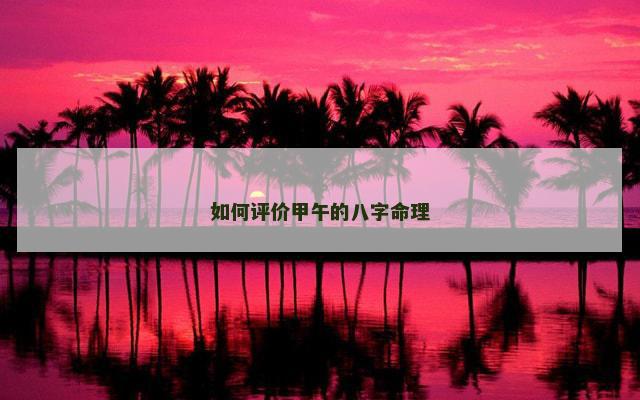 如何评价甲午的八字命理