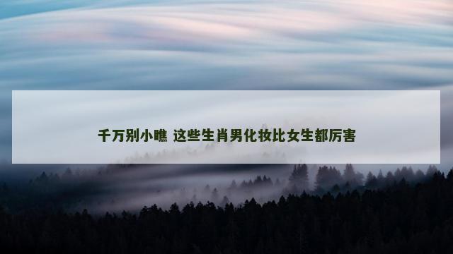 千万别小瞧 这些生肖男化妆比女生都厉害