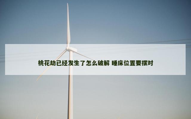 桃花劫已经发生了怎么破解 睡床位置要摆对