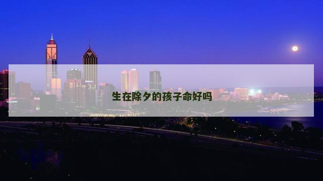 生在除夕的孩子命好吗
