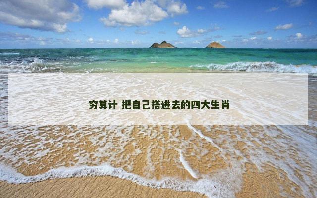 穷算计 把自己搭进去的四大生肖