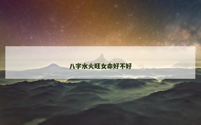 八字水火旺女命好不好