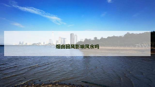 烟囱回风影响风水吗 烟囱回风影响风水吗