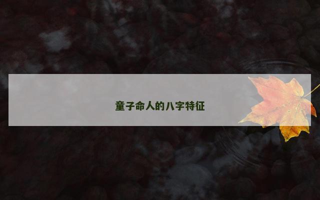 童子命人的八字特征 童子命人的八字特征
