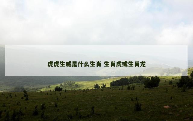 虎虎生威是什么生肖 生肖虎或生肖龙