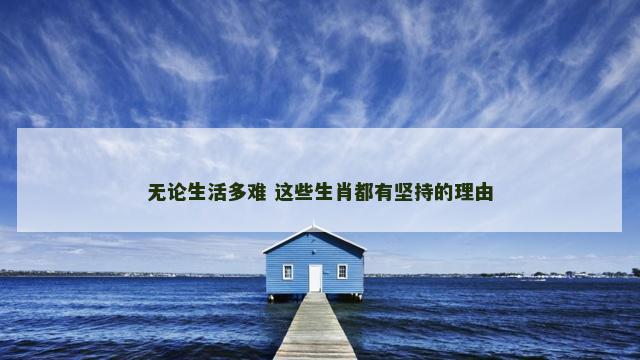 无论生活多难 这些生肖都有坚持的理由