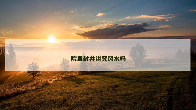 院里封井讲究风水吗