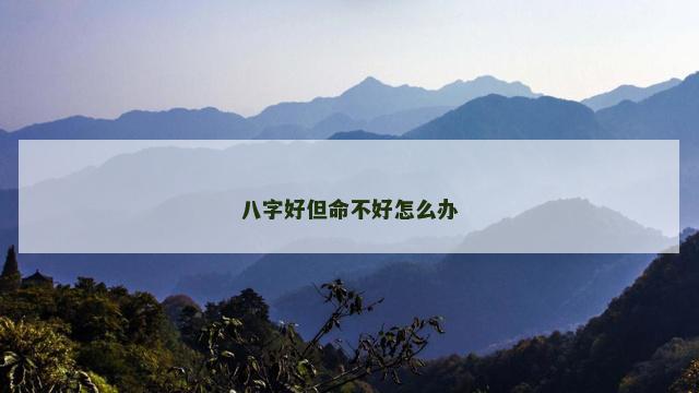 八字好但命不好怎么办