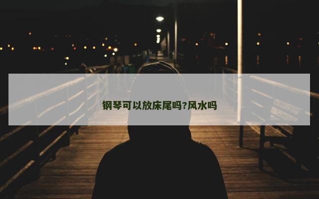 钢琴可以放床尾吗?风水吗