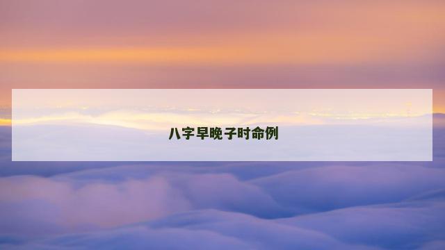八字早晚子时命例