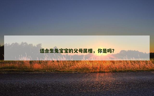 适合生兔宝宝的父母属相，你是吗？