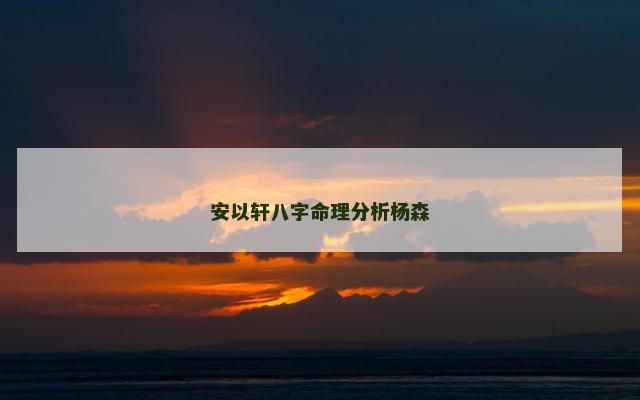 安以轩八字命理分析杨森