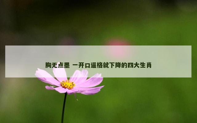 胸无点墨 一开口逼格就下降的四大生肖