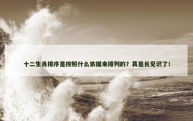 十二生肖排序是按照什么依据来排列的？真是长见识了！