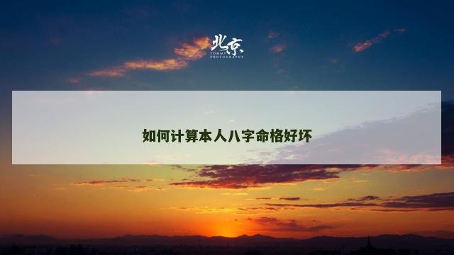 如何计算本人八字命格好坏