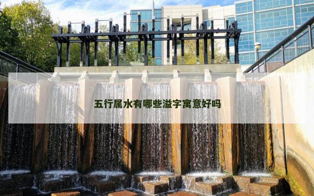 五行属水有哪些溢字寓意好吗
